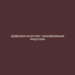 Цифровое искусство: трансформация индустрии