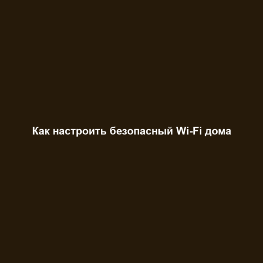Как настроить безопасный Wi-Fi дома