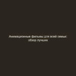 Анимационные фильмы для всей семьи: обзор лучших