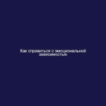 Как справиться с эмоциональной зависимостью