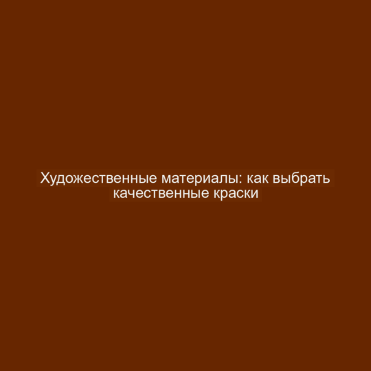 Художественные материалы: как выбрать качественные краски