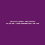 Как использовать зеркала для визуального увеличения пространства