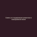 Советы по поддержанию романтики в повседневной жизни