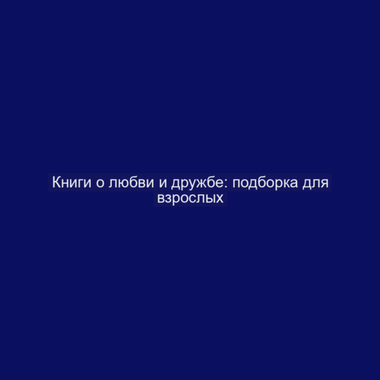 Книги о любви и дружбе: подборка для взрослых