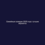 Семейные комедии 2025 года: лучшие варианты