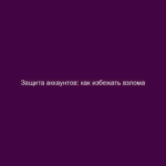 Защита аккаунтов: как избежать взлома