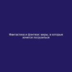 Фантастика и фэнтези: миры, в которые хочется погрузиться