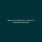 Фильмы на мобильных: советы по удобному просмотру