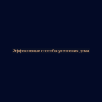 Эффективные способы утепления дома