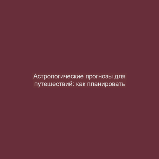 Астрологические прогнозы для путешествий: как планировать