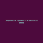 Современные строительные технологии: обзор
