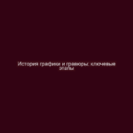 История графики и гравюры: ключевые этапы
