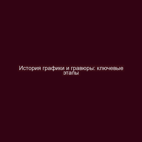 История графики и гравюры: ключевые этапы