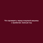 Что проверять перед покупкой машины с пробегом: полный гид