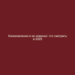 Кинокомпании и их новинки: что смотреть в 2025