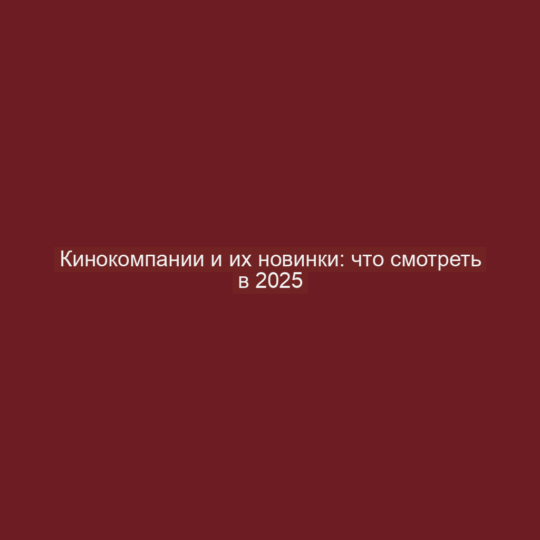 Кинокомпании и их новинки: что смотреть в 2025