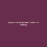 Подростковые фильмы: советы по подбору