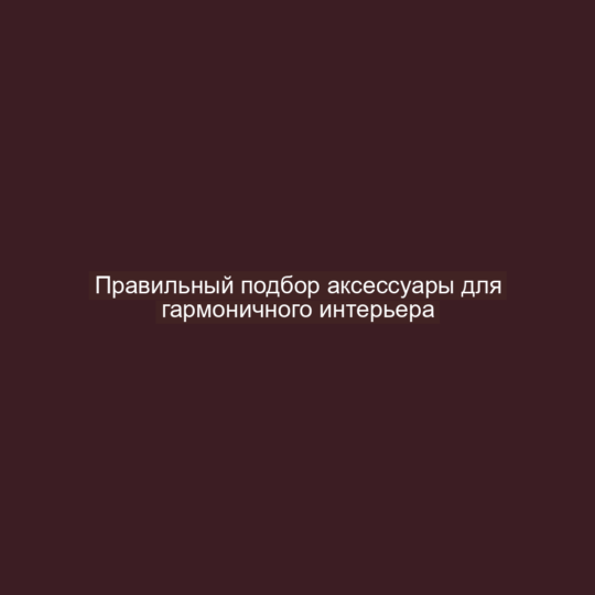Правильный подбор аксессуары для гармоничного интерьера