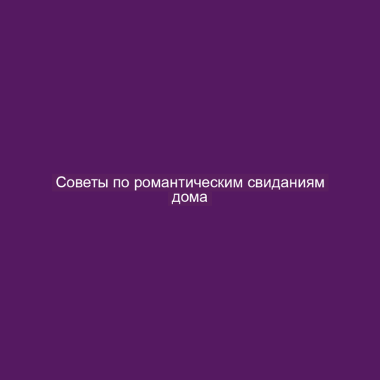 Советы по романтическим свиданиям дома