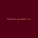 Популярные идеи дизайна кухни