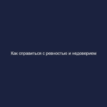 Как справиться с ревностью и недоверием