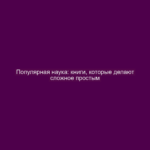 Популярная наука: книги, которые делают сложное простым