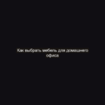 Как выбрать мебель для домашнего офиса