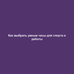 Как выбрать умные часы для спорта и работы