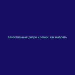 Качественные двери и замки: как выбрать