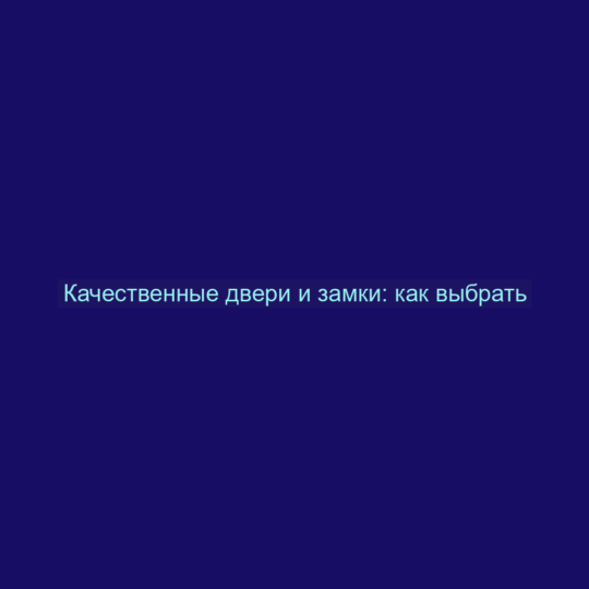 Качественные двери и замки: как выбрать