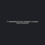 7 современных арт-галерей, которые стоит посетить