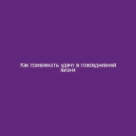 Как привлекать удачу в повседневной жизни