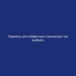 Сериалы для совместного просмотра: как выбрать