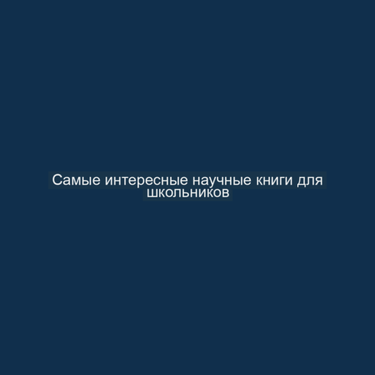 Самые интересные научные книги для школьников