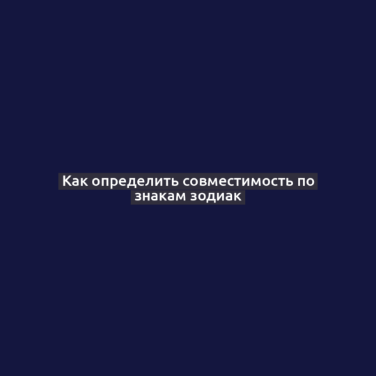 Как определить совместимость по знакам зодиак