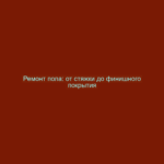 Ремонт пола: от стяжки до финишного покрытия