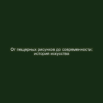 От пещерных рисунков до современности: история искусства