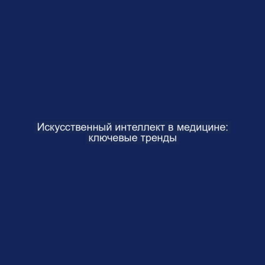 Искусственный интеллект в медицине: ключевые тренды