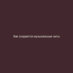 Как создаются музыкальные хиты
