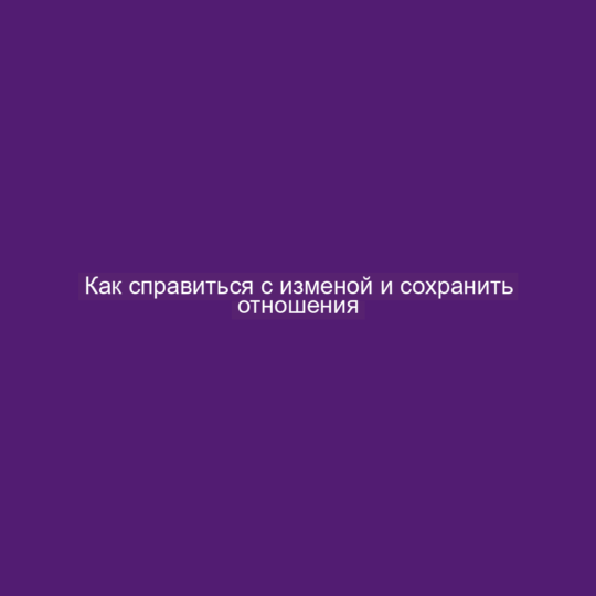 Как справиться с изменой и сохранить отношения
