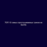 ТОП-10 самых прослушиваемых треков на Spotify