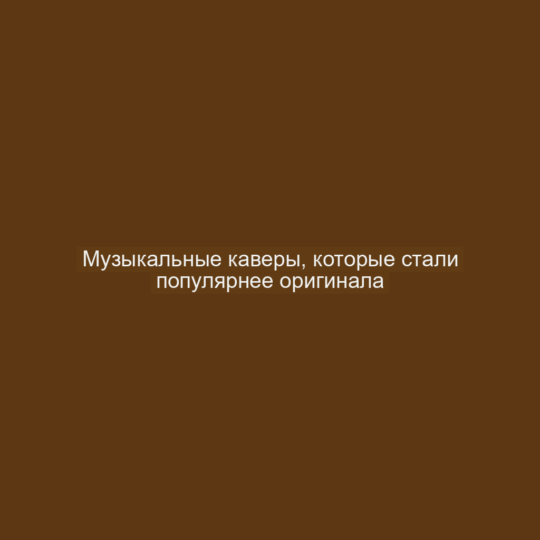 Музыкальные каверы, которые стали популярнее оригинала