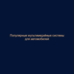 Популярные мультимедийные системы для автомобилей