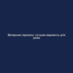 Вечерние сериалы: лучшие варианты для дома