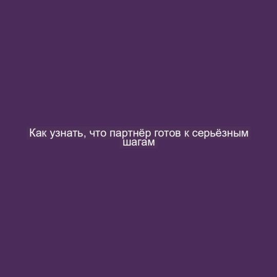 Как узнать, что партнёр готов к серьёзным шагам