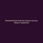 Эзотерические практики разных культур: обзор и сравнение