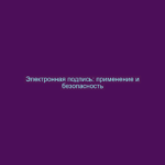 Электронная подпись: применение и безопасность