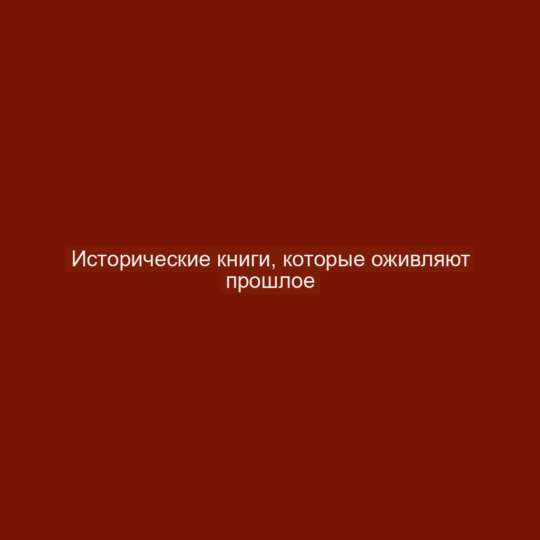 Исторические книги, которые оживляют прошлое