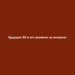 Будущее 5G и его влияние на интернет