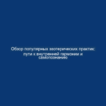 Обзор популярных эзотерических практик: пути к внутренней гармонии и самопознанию